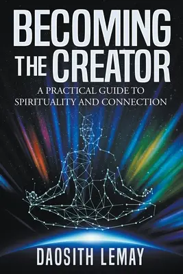 Convertirse en el Creador: Una guía práctica para la espiritualidad y la conexión - Becoming the Creator: A Practical Guide to Spirituality and Connection