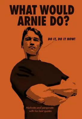 ¿Qué haría Arnie? Motivar y animar con sus mejores frases - What Would Arnie Do?: Motivate and Perspirate with His Best Quotes