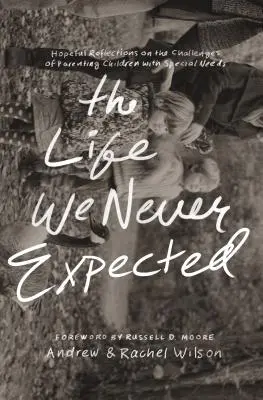 La vida que nunca esperamos: Reflexiones esperanzadoras sobre los retos de ser padres de niños con necesidades especiales - The Life We Never Expected: Hopeful Reflections on the Challenges of Parenting Children with Special Needs