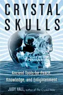 Calaveras de Cristal: Herramientas ancestrales para la paz, el conocimiento y la iluminación - Crystal Skulls: Ancient Tools for Peace, Knowledge, and Enlightenment