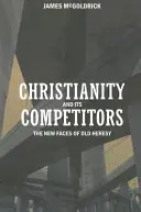 El cristianismo y sus competidores: Las nuevas caras de la vieja herejía - Christianity and Its Competitors: The New Faces of Old Heresy