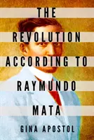 La Revolución según Raymundo Mata - The Revolution According to Raymundo Mata