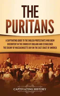 Los puritanos: Una guía cautivadora sobre los protestantes ingleses que crecieron descontentos en la Iglesia de Inglaterra y establecieron la Massac - The Puritans: A Captivating Guide to the English Protestants Who Grew Discontent in the Church of England and Established the Massac