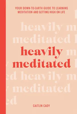 Muy Meditado: Tu guía realista para aprender a meditar y disfrutar de la vida - Heavily Meditated: Your Down-To-Earth Guide to Learning Meditation and Getting High on Life