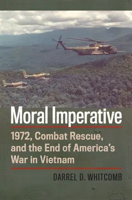 Imperativo moral: 1972, el rescate en combate y el final de la guerra de Estados Unidos en Vietnam - Moral Imperative: 1972, Combat Rescue, and the End of America's War in Vietnam