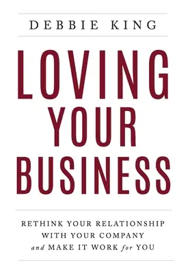Amar su empresa: Replantea la relación con tu empresa y haz que trabaje para ti - Loving Your Business: Rethink Your Relationship with Your Company and Make it Work for You