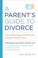 Guía para padres sobre el divorcio: Cómo criar hijos felices y resistentes en tiempos turbulentos - A Parent's Guide to Divorce: How to Raise Happy, Resilient Kids Through Turbulent Times