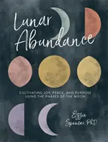 Abundancia Lunar: Cultivar la alegría, la paz y el propósito utilizando las fases de la luna - Lunar Abundance: Cultivating Joy, Peace, and Purpose Using the Phases of the Moon