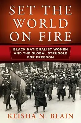 Set the World on Fire: Black Nationalist Women and the Global Struggle for Freedom (Prende fuego al mundo: las mujeres nacionalistas negras y la lucha global por la libertad) - Set the World on Fire: Black Nationalist Women and the Global Struggle for Freedom