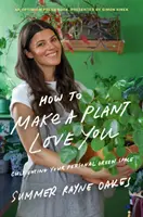 Cómo hacer que una planta te quiera: Cultiva Espacios Verdes en tu Casa y en tu Corazón - How to Make a Plant Love You: Cultivate Green Space in Your Home and Heart