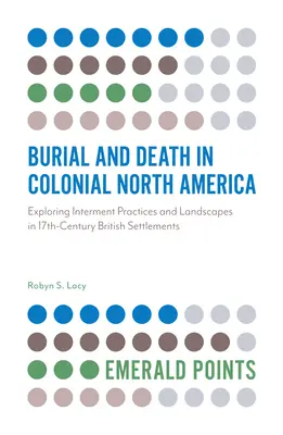 Entierro y muerte en la Norteamérica colonial: Exploración de las prácticas y los paisajes funerarios en los asentamientos británicos del siglo XVII - Burial and Death in Colonial North America: Exploring Interment Practices and Landscapes in 17th-Century British Settlements