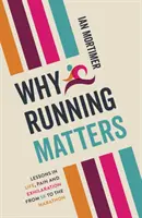 Por qué es importante correr - Lecciones de vida, dolor y alegría - De los 5 km al maratón - Why Running Matters - Lessons in Life, Pain and Exhilaration - From 5K to the Marathon