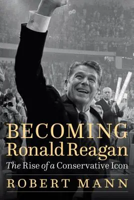 Convertirse en Ronald Reagan: El ascenso de un icono conservador - Becoming Ronald Reagan: The Rise of a Conservative Icon