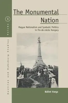 La nación monumental: Nacionalismo magiar y política simbólica en la Hungría del fin de siglo - The Monumental Nation: Magyar Nationalism and Symbolic Politics in Fin-De-Sicle Hungary