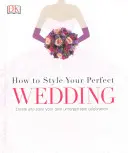 Cómo dar estilo a tu boda perfecta - Crea y da estilo a tu propia celebración inolvidable - How to Style Your Perfect Wedding - Create and style your own unforgettable celebration