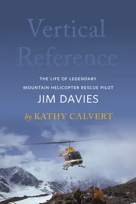 Referencia vertical: La vida del legendario piloto de helicópteros de rescate de montaña Jim Davies - Vertical Reference: The Life of Legendary Mountain Helicopter Rescue Pilot Jim Davies