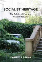 Patrimonio socialista: La política del pasado y el lugar en Rumanía - Socialist Heritage: The Politics of Past and Place in Romania