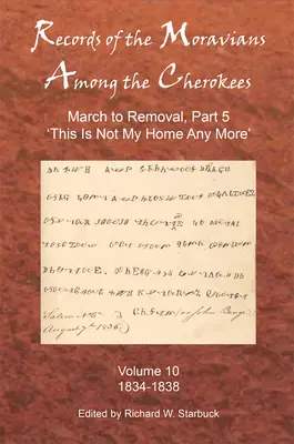 Registros de los moravos entre los cherokees: Volume Ten: March to Removal, Part 5: This Is Not My Home Any More, 1834-1838 - Records of the Moravians Among the Cherokees: Volume Ten: March to Removal, Part 5: This Is Not My Home Any More, 1834-1838