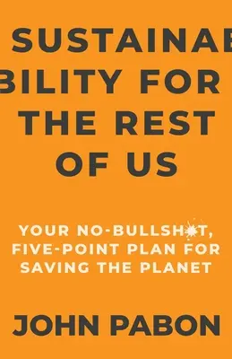 Sostenibilidad para el resto de nosotros: Un plan de cinco puntos para salvar el planeta sin tonterías - Sustainability for the Rest of Us: Your No-Bullshit, Five-Point Plan for Saving the Planet