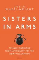 Hermanas de armas: Guerreras desde la Antigüedad hasta el Nuevo Milenio - Sisters in Arms: Female Warriors from Antiquity to the New Millennium
