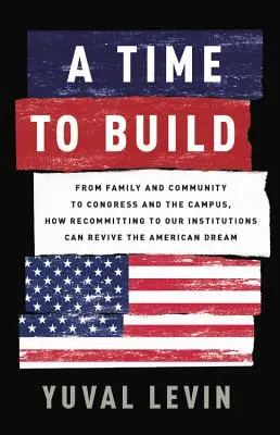 Es hora de construir: De la familia y la comunidad al Congreso y el campus, cómo la renovación del compromiso con nuestras instituciones puede revivir la tradición estadounidense - A Time to Build: From Family and Community to Congress and the Campus, How Recommitting to Our Institutions Can Revive the American Dre