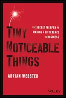 Pequeñas cosas notables: El arma secreta para marcar la diferencia en los negocios - Tiny Noticeable Things: The Secret Weapon to Making a Difference in Business
