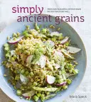 Simplemente cereales antiguos: Recetas frescas y sabrosas con cereales integrales para vivir bien [Libro de cocina] - Simply Ancient Grains: Fresh and Flavorful Whole Grain Recipes for Living Well [A Cookbook]