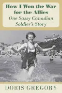 Cómo gané la guerra para los Aliados: La historia de un descarado soldado canadiense - How I Won the War for the Allies: One Sassy Canadian Soldier's Story