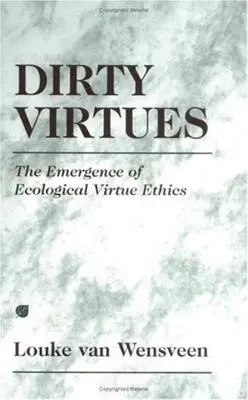 Virtudes sucias: el surgimiento de la ética de las virtudes ecológicas - Dirty Virtues: The Emergence of Ecological Virtue Ethics