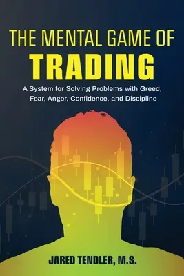 El juego mental del trading: Un sistema para resolver problemas de codicia, miedo, ira, confianza y disciplina - The Mental Game of Trading: A System for Solving Problems with Greed, Fear, Anger, Confidence, and Discipline