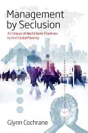 Management by Seclusion: Una crítica a las promesas del Banco Mundial para acabar con la pobreza mundial - Management by Seclusion: A Critique of World Bank Promises to End Global Poverty