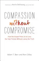 Compasión sin compromiso: Cómo el Evangelio nos libera para amar a nuestros amigos homosexuales sin perder la verdad - Compassion Without Compromise: How the Gospel Frees Us to Love Our Gay Friends Without Losing the Truth