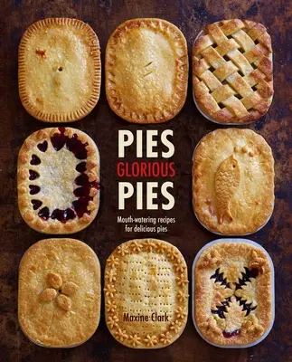 Pies Gloriosos Pies: Recetas apetitosas para tartas deliciosas - Pies Glorious Pies: Mouth-Watering Recipes for Delicious Pies