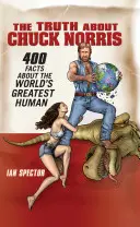 La verdad sobre Chuck Norris: 400 datos sobre el ser humano más grande del mundo - The Truth about Chuck Norris: 400 Facts about the World's Greatest Human