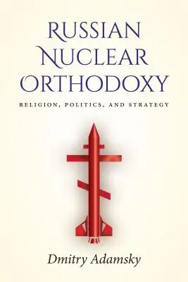 La ortodoxia nuclear rusa: Religión, política y estrategia - Russian Nuclear Orthodoxy: Religion, Politics, and Strategy