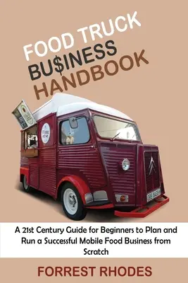 Food Truck Business Handbook: Una guía del siglo XXI para que los principiantes planifiquen y dirijan con éxito un negocio de comida ambulante desde cero - Food Truck Business Handbook: A 21st Century Guide for Beginners to Plan and Run a Successful Mobile Food Business from Scratch