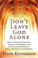 No dejes a Dios solo: Cómo llamar la atención de Dios, permanecer en su presencia e incluso hacerle cambiar de opinión para marcar la diferencia en tu mundo - Don't Leave God Alone: How to Get God's Attention, Remain in His Presence, and Even Change His Mind to Make a Difference in Your World