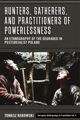 Cazadores, recolectores y practicantes de la impotencia: Una etnografía de los degradados en la Polonia postsocialista - Hunters, Gatherers, and Practitioners of Powerlessness: An Ethnography of the Degraded in Postsocialist Poland