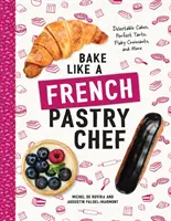 Hornee como un pastelero francés: Pasteles deliciosos, tartas perfectas, croissants hojaldrados y mucho más - Bake Like a French Pastry Chef: Delectable Cakes, Perfect Tarts, Flaky Croissants, and More