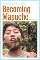 Devenir Mapuche: Persona y Ritual en el Chile Indígena - Becoming Mapuche: Person and Ritual in Indigenous Chile