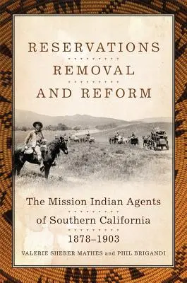 Reservas, traslado y reforma: Los agentes indios de las misiones del sur de California, 1878-1903 - Reservations, Removal, and Reform: The Mission Indian Agents of Southern California, 1878-1903