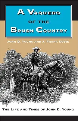 A Vaquero of the Brush Country: Vida y época de John D. Young - A Vaquero of the Brush Country: The Life and Times of John D. Young