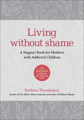 Vivir sin vergüenza: Un Libro de Apoyo para Madres con Hijos Adictos: 52 Actividades para Ayudarte a Sentir, Sanar y Crecer - Living Without Shame: A Support Book for Mothers with Addicted Children: 52 Activities to Help You Feel, Heal, and Grow