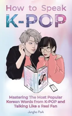 Cómo hablar KPOP: Cómo dominar las palabras coreanas más populares del K-POP y hablar como un auténtico fan - How to Speak KPOP: Mastering the Most Popular Korean Words from K-POP and Talking Like a Real Fan