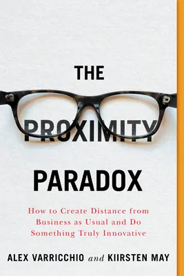 La paradoja de la proximidad: cómo distanciarse de lo habitual y hacer algo verdaderamente innovador - The Proximity Paradox: How to Create Distance from Business as Usual and Do Something Truly Innovative