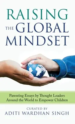 Raising the Global Mindset: Ensayos de crianza de líderes del pensamiento de todo el mundo para empoderar a los niños - Raising the Global Mindset: Parenting Essays by Thought Leaders Around the World to Empower Children