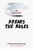 El guionista de Coffee Break rompe las reglas: Guía para el guionista rebelde - The Coffee Break Screenwriter Breaks the Rules: A Guide for the Rebel Writer