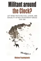 Militant Around the Clock: Left-Wing Youth Politics, Leisure, and Sexuality in Post-Dictatorship Greece, 1974-1981 (Militantes a todas horas: política juvenil de izquierdas, ocio y sexualidad en la Grecia posterior a la dictadura, 1974-1981) - Militant Around the Clock?: Left-Wing Youth Politics, Leisure, and Sexuality in Post-Dictatorship Greece, 1974-1981