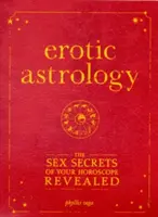 Astrología erótica: Los secretos sexuales de tu horóscopo al descubierto - Erotic Astrology: The Sex Secrets of Your Horoscope Revealed