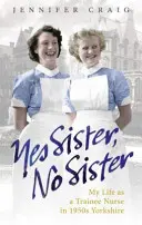Yes Sister, No Sister: Mi vida como enfermera en prácticas en el Yorkshire de los años 50 - Yes Sister, No Sister: My Life as a Trainee Nurse in 1950s Yorkshire